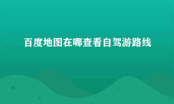 百度地图在哪查看自驾游路线