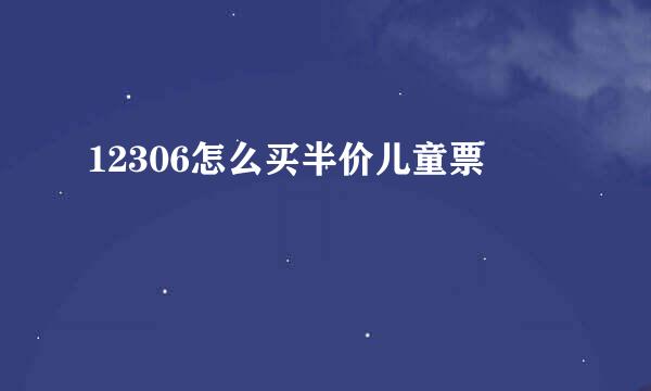 12306怎么买半价儿童票