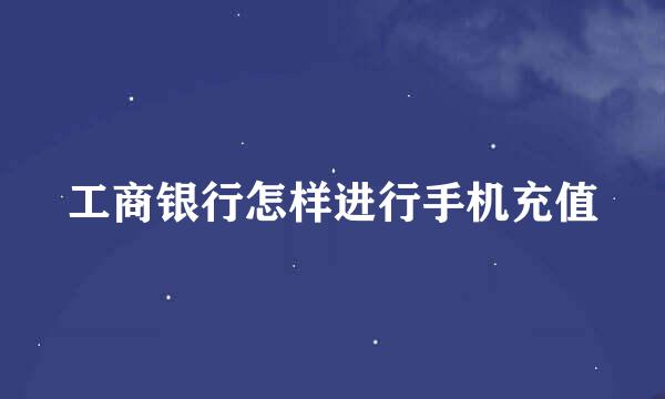 工商银行怎样进行手机充值