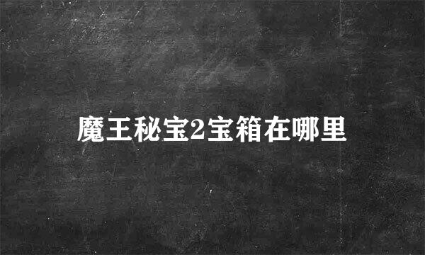 魔王秘宝2宝箱在哪里