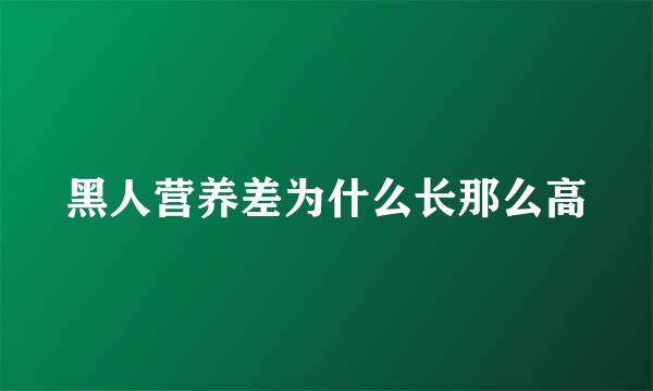 黑人营养差为什么长那么高