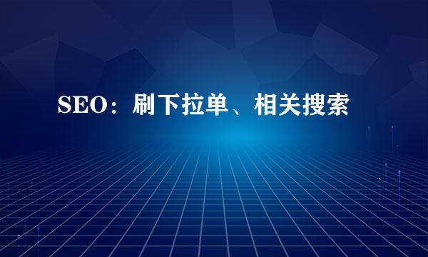 SEO：刷下拉单、相关搜索