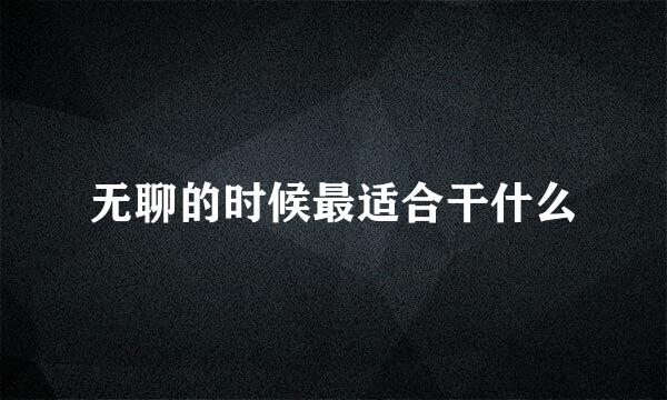 无聊的时候最适合干什么