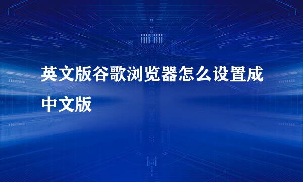 英文版谷歌浏览器怎么设置成中文版