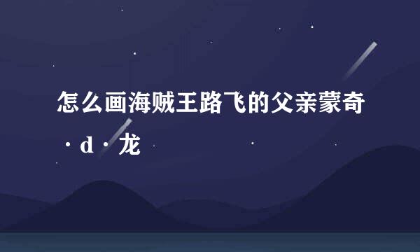 怎么画海贼王路飞的父亲蒙奇·d·龙