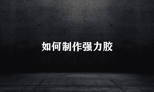 如何制作强力胶