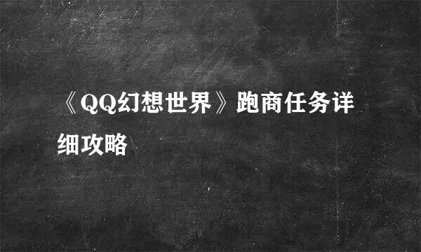 《QQ幻想世界》跑商任务详细攻略