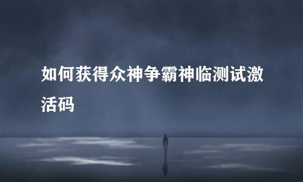 如何获得众神争霸神临测试激活码