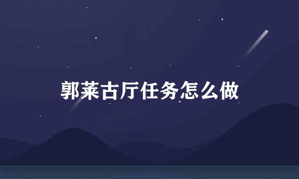 郭莱古厅任务怎么做