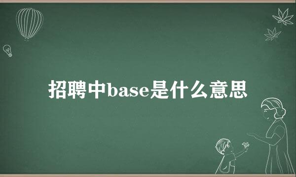 招聘中base是什么意思