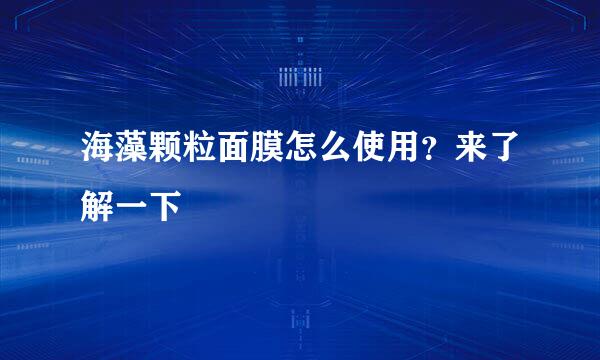 海藻颗粒面膜怎么使用？来了解一下
