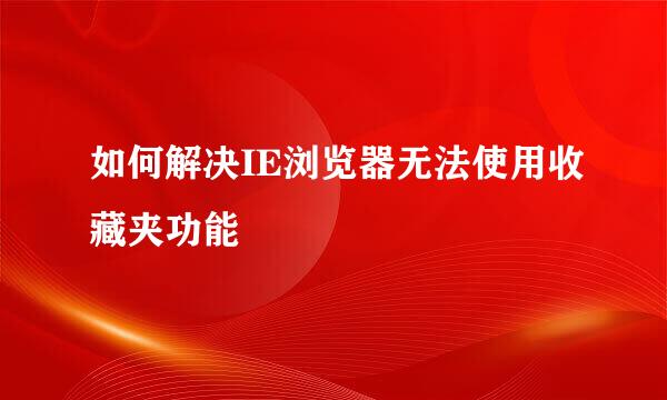 如何解决IE浏览器无法使用收藏夹功能
