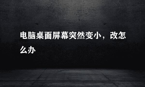 电脑桌面屏幕突然变小，改怎么办
