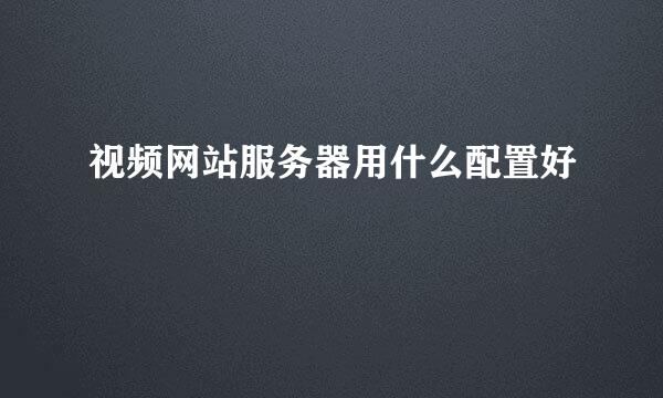 视频网站服务器用什么配置好