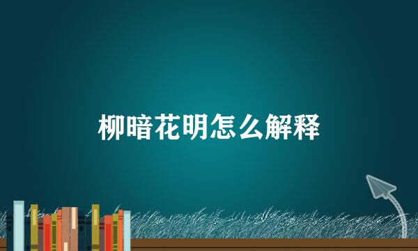 柳暗花明怎么解释