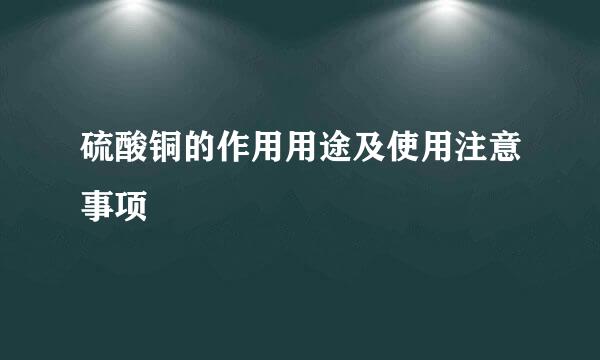 硫酸铜的作用用途及使用注意事项