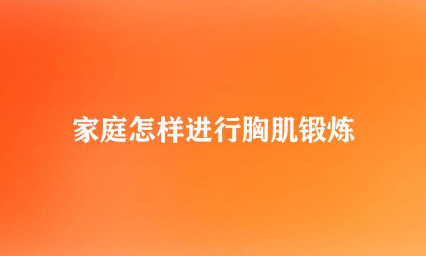 家庭怎样进行胸肌锻炼