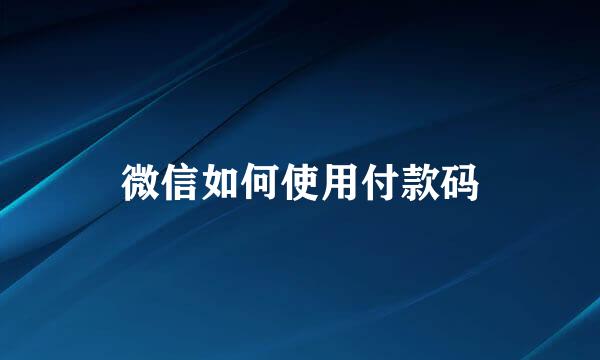 微信如何使用付款码