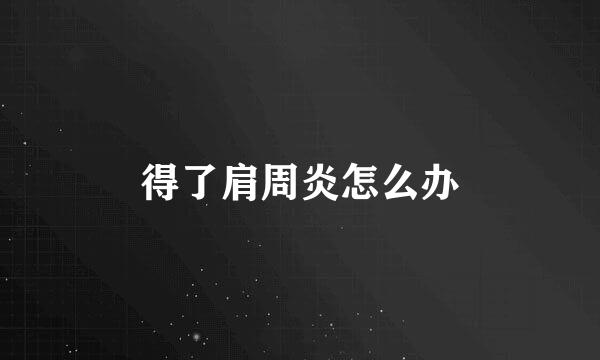 得了肩周炎怎么办