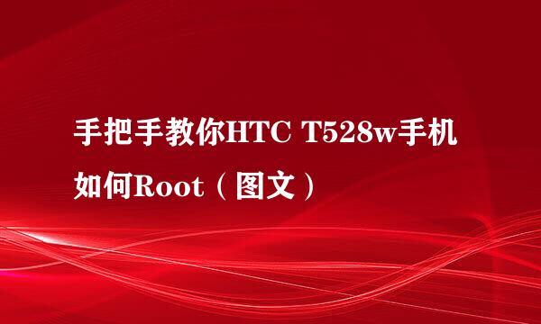 手把手教你HTC T528w手机如何Root（图文）