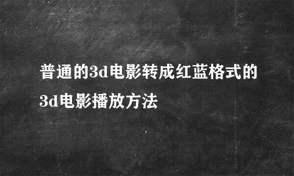 普通的3d电影转成红蓝格式的3d电影播放方法