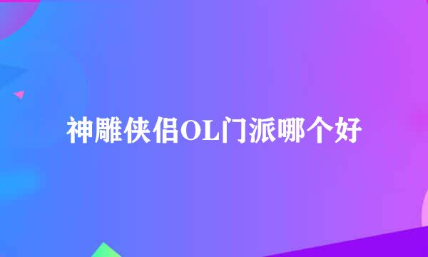 神雕侠侣OL门派哪个好