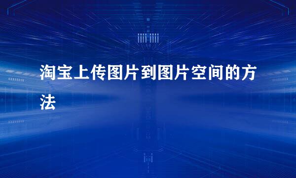 淘宝上传图片到图片空间的方法