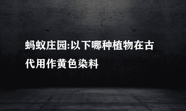 蚂蚁庄园:以下哪种植物在古代用作黄色染料