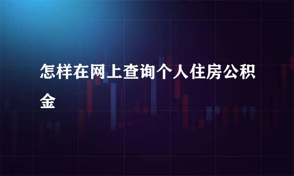 怎样在网上查询个人住房公积金