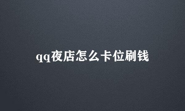 qq夜店怎么卡位刷钱