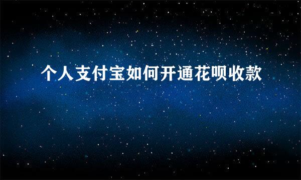 个人支付宝如何开通花呗收款