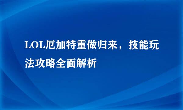 LOL厄加特重做归来,技能玩法攻略全面解析