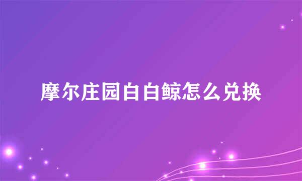 摩尔庄园白白鲸怎么兑换