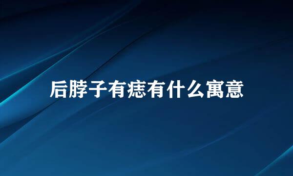 后脖子有痣有什么寓意