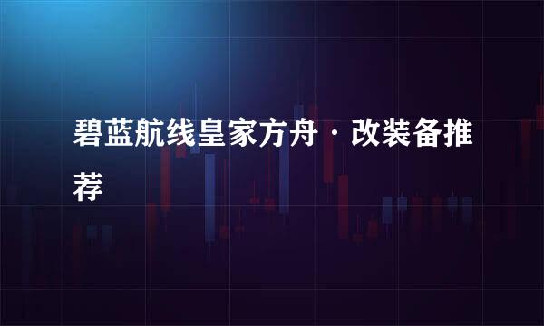 碧蓝航线皇家方舟·改装备推荐