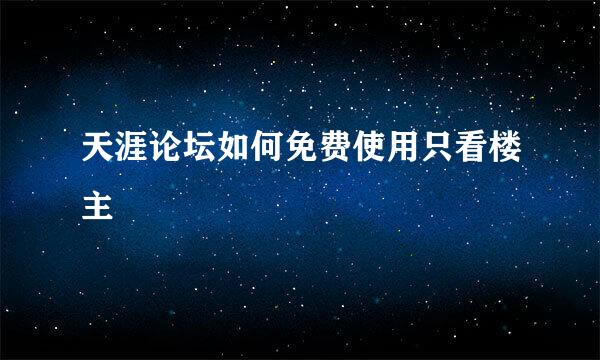 天涯论坛如何免费使用只看楼主
