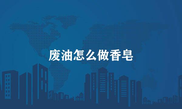 废油怎么做香皂