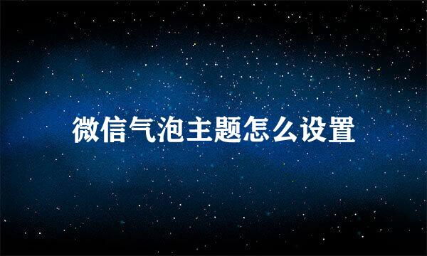 微信气泡主题怎么设置