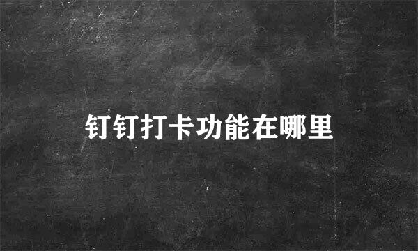 钉钉打卡功能在哪里