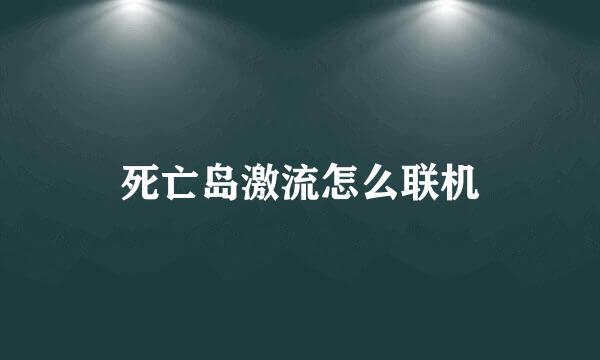 死亡岛激流怎么联机