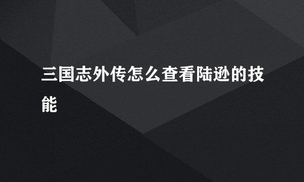 三国志外传怎么查看陆逊的技能