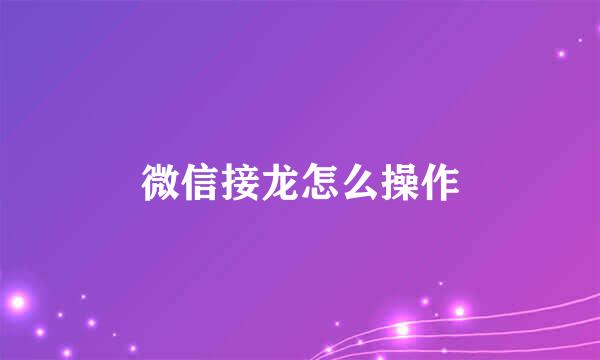 微信接龙怎么操作