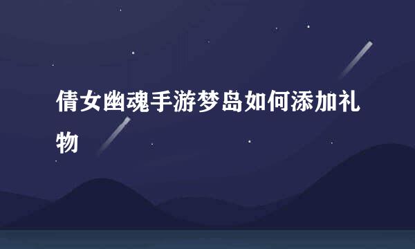 倩女幽魂手游梦岛如何添加礼物