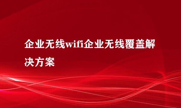 企业无线wifi企业无线覆盖解决方案