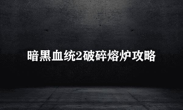 暗黑血统2破碎熔炉攻略