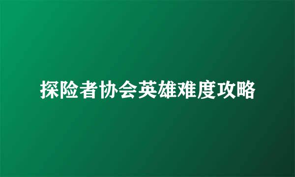 探险者协会英雄难度攻略