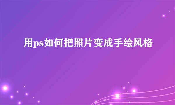 用ps如何把照片变成手绘风格