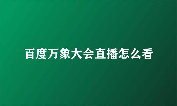 百度万象大会直播怎么看