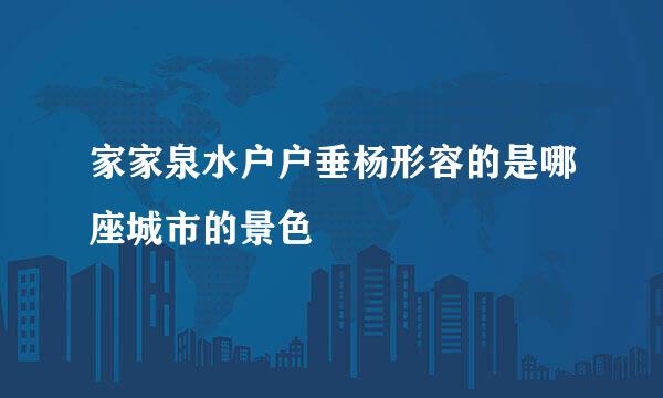 家家泉水户户垂杨形容的是哪座城市的景色
