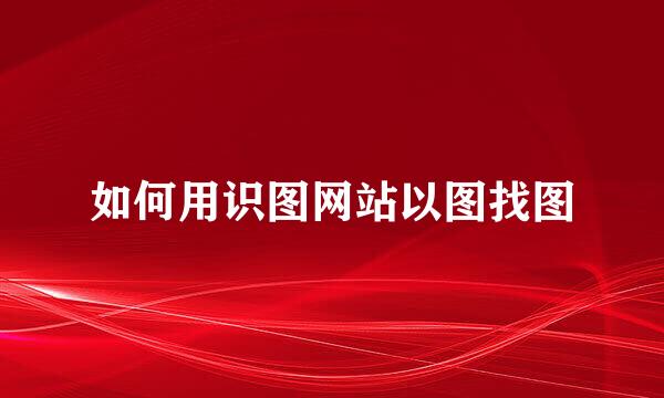 如何用识图网站以图找图